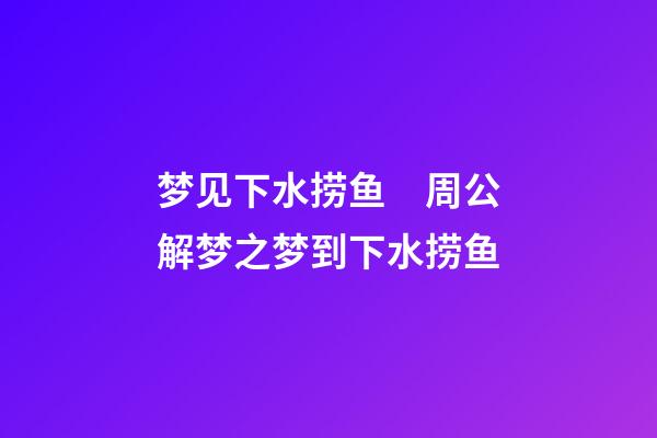梦见下水捞鱼　周公解梦之梦到下水捞鱼